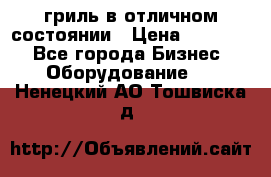 гриль в отличном состоянии › Цена ­ 20 000 - Все города Бизнес » Оборудование   . Ненецкий АО,Тошвиска д.